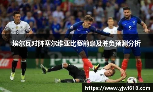 埃尔瓦对阵塞尔维亚比赛前瞻及胜负预测分析
