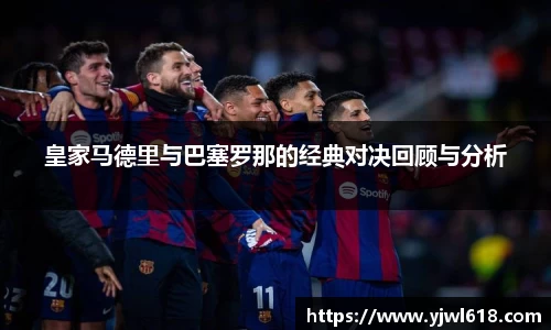 皇家马德里与巴塞罗那的经典对决回顾与分析