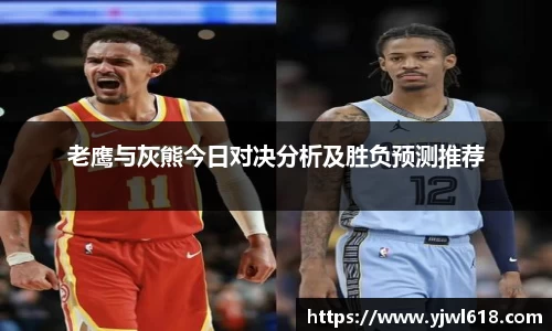 老鹰与灰熊今日对决分析及胜负预测推荐