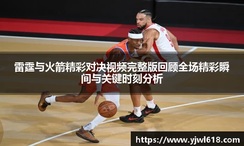 雷霆与火箭精彩对决视频完整版回顾全场精彩瞬间与关键时刻分析