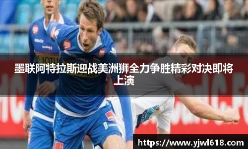 墨联阿特拉斯迎战美洲狮全力争胜精彩对决即将上演