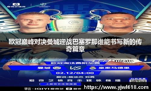 欧冠巅峰对决曼城迎战巴塞罗那谁能书写新的传奇篇章
