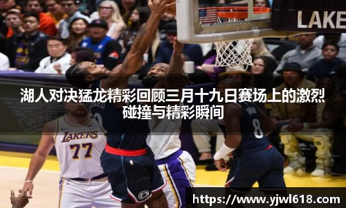 湖人对决猛龙精彩回顾三月十九日赛场上的激烈碰撞与精彩瞬间